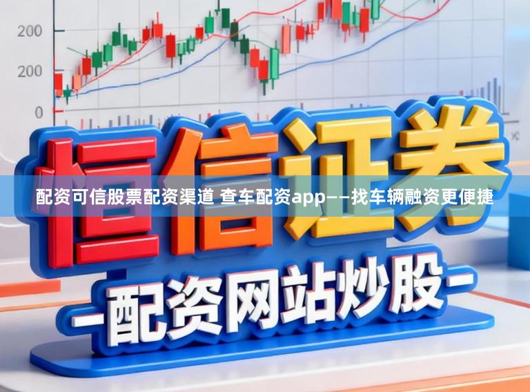 配资可信股票配资渠道 查车配资app——找车辆融资更便捷