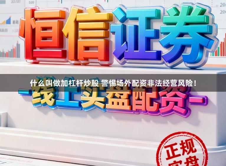 什么叫做加杠杆炒股 警惕场外配资非法经营风险!