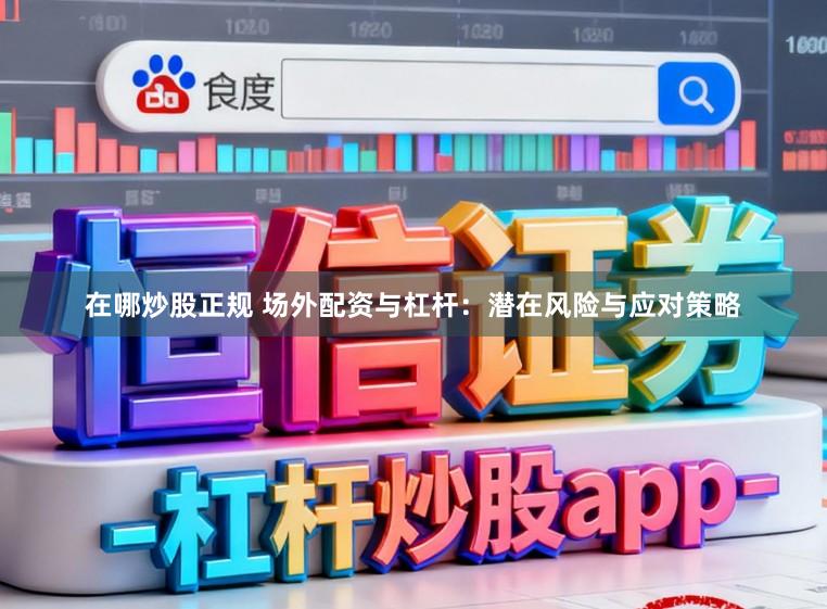 在哪炒股正规 场外配资与杠杆：潜在风险与应对策略