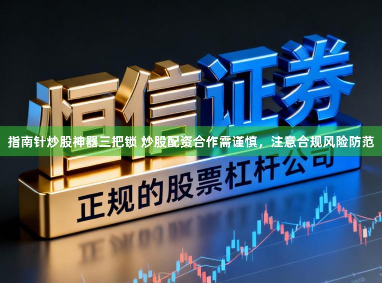 指南针炒股神器三把锁 炒股配资合作需谨慎，注意合规风险防范