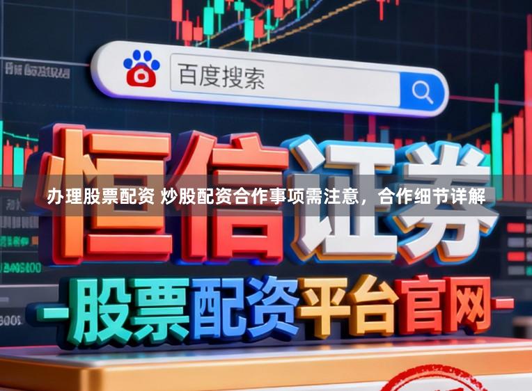 办理股票配资 炒股配资合作事项需注意,合作细节详解