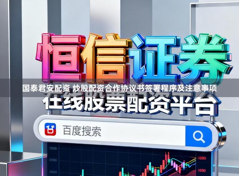 国泰君安配资 炒股配资合作协议书签署程序及注意事项
