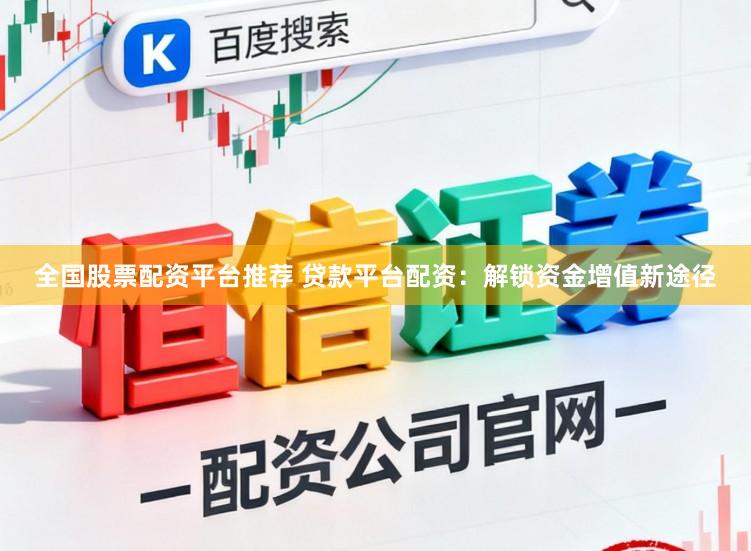 全国股票配资平台推荐 贷款平台配资：解锁资金增值新途径