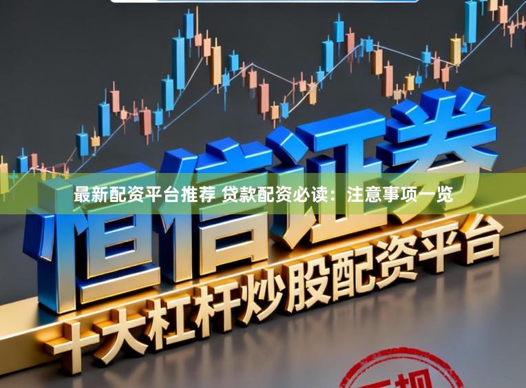 最新配资平台推荐 贷款配资必读：注意事项一览