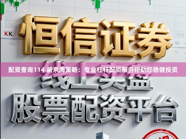 配资查询114 新京海策略：专业杠杆配资服务帮助您稳健投资