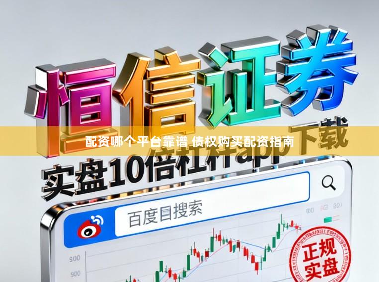 配资哪个平台靠谱 债权购买配资指南