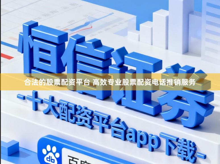 合法的股票配资平台 高效专业股票配资电话推销服务