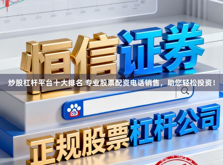炒股杠杆平台十大排名 专业股票配资电话销售，助您轻松投资！
