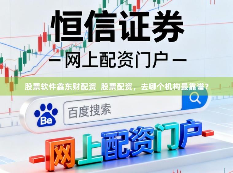 股票软件鑫东财配资  股票配资，去哪个机构最靠谱？