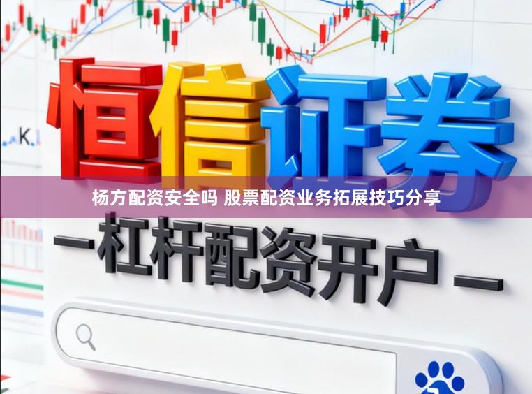 杨方配资安全吗 股票配资业务拓展技巧分享