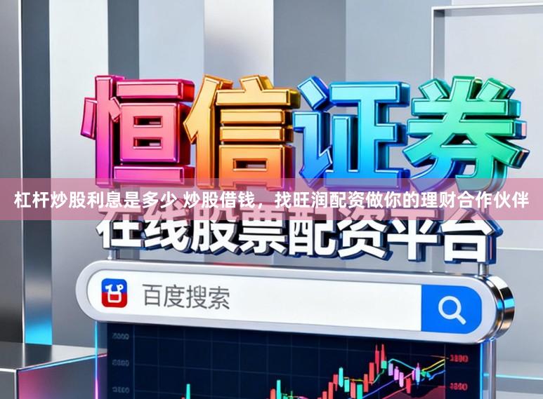 杠杆炒股利息是多少 炒股借钱，找旺润配资做你的理财合作伙伴