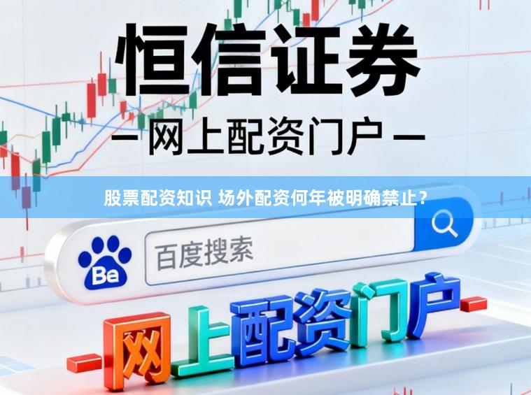 股票配资知识 场外配资何年被明确禁止？