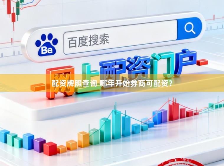 配资牌照查询 哪年开始券商可配资？