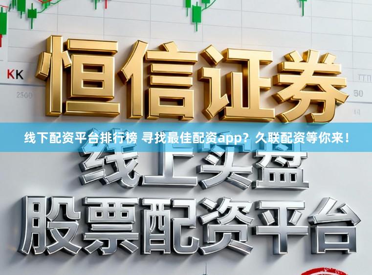 线下配资平台排行榜 寻找最佳配资app？久联配资等你来！