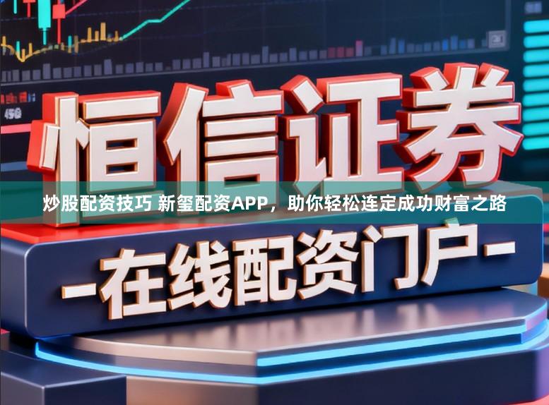 炒股配资技巧 新玺配资APP，助你轻松连定成功财富之路