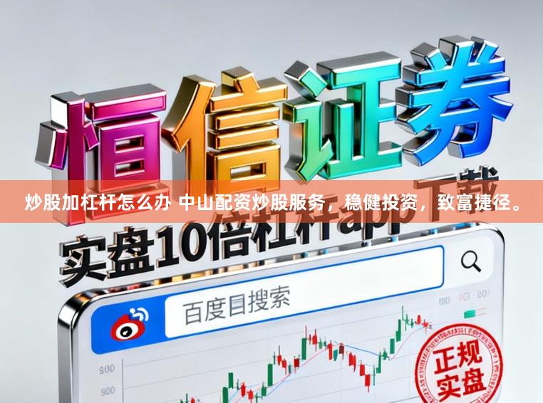 炒股加杠杆怎么办 中山配资炒股服务，稳健投资，致富捷径。