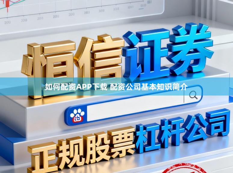 如何配资APP下载 配资公司基本知识简介