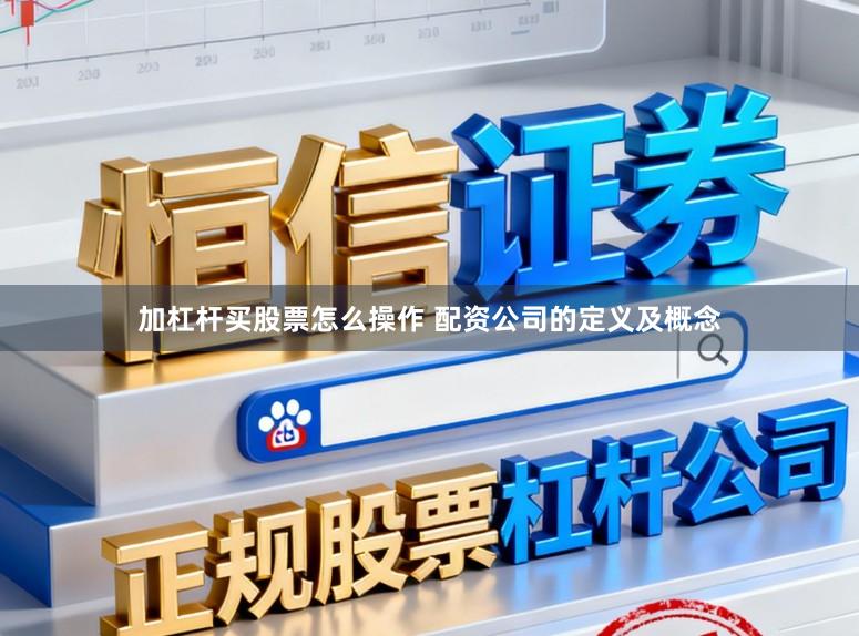加杠杆买股票怎么操作 配资公司的定义及概念