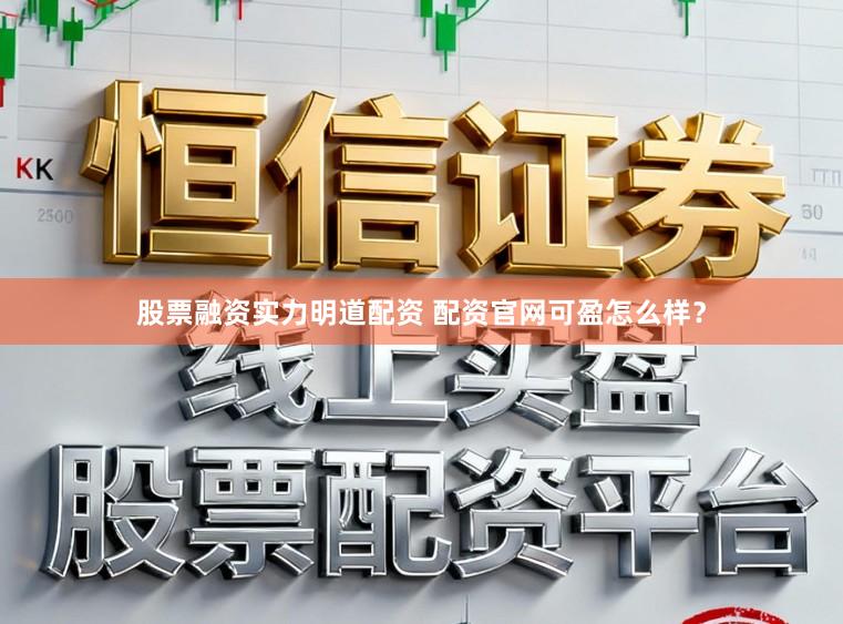 股票融资实力明道配资 配资官网可盈怎么样？