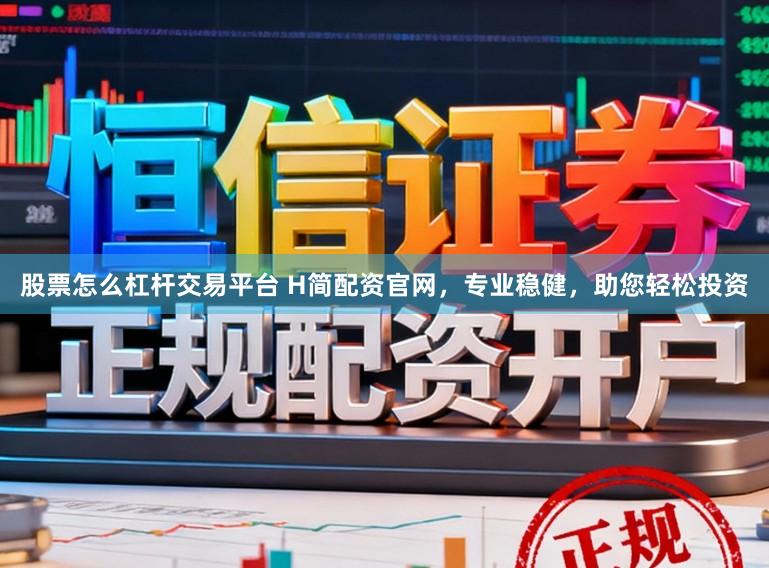 股票怎么杠杆交易平台 H简配资官网,专业稳健,助您轻松投资