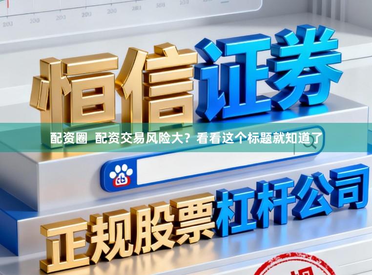 配资圈  配资交易风险大？看看这个标题就知道了