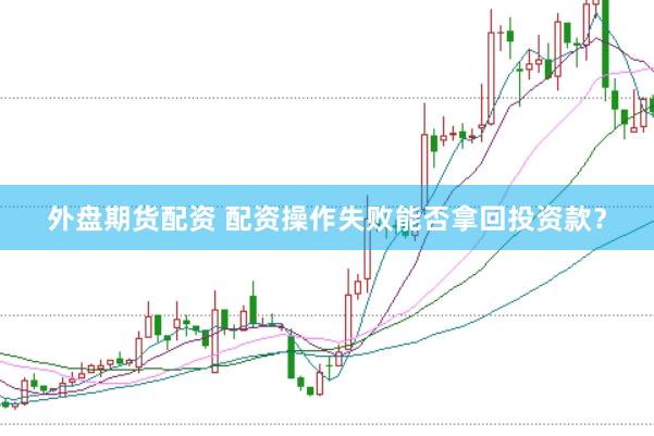 外盘期货配资 配资操作失败能否拿回投资款?