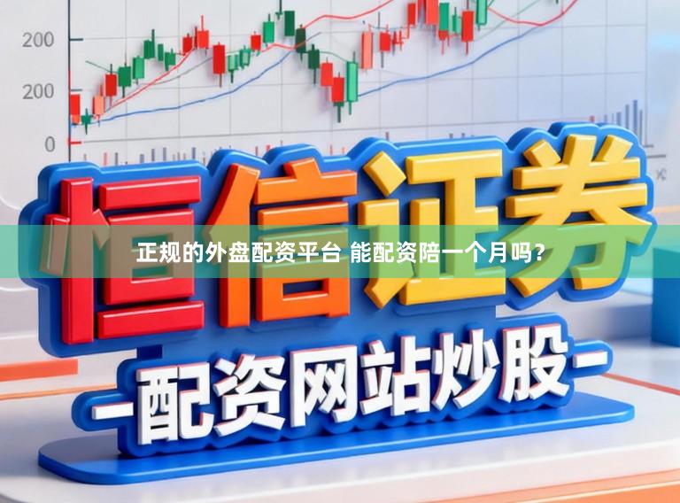 正规的外盘配资平台 能配资陪一个月吗？