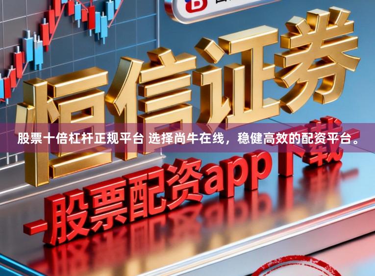 股票十倍杠杆正规平台 选择尚牛在线，稳健高效的配资平台。