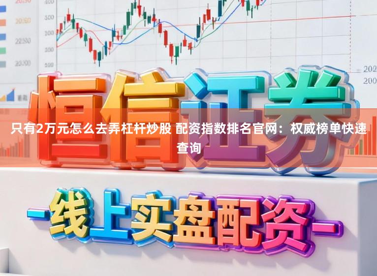 只有2万元怎么去弄杠杆炒股 配资指数排名官网：权威榜单快速查询