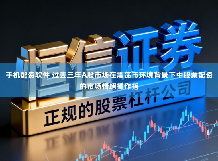 手机配资软件 过去三年A股市场在震荡市环境背景下中股票配资的市场情绪操作指