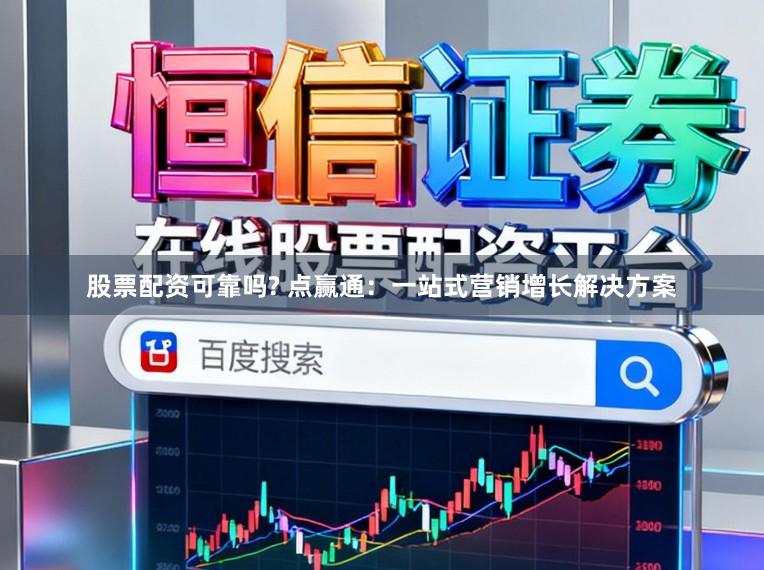 股票配资可靠吗? 点赢通：一站式营销增长解决方案