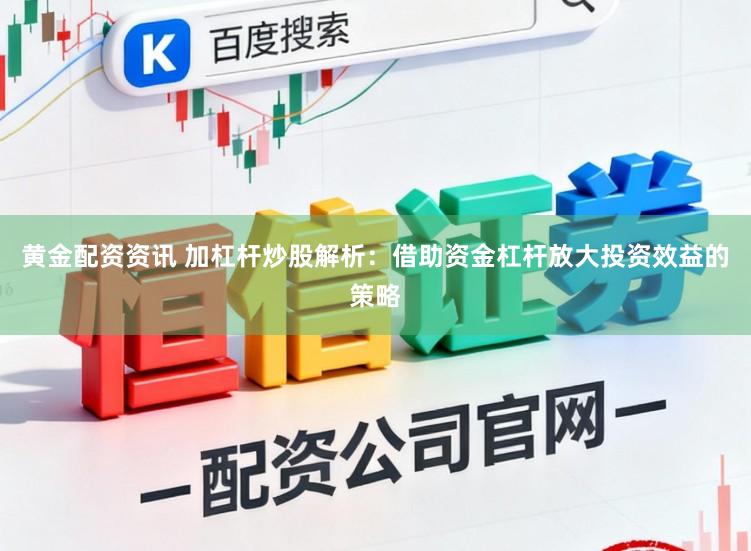 黄金配资资讯 加杠杆炒股解析：借助资金杠杆放大投资效益的策略
