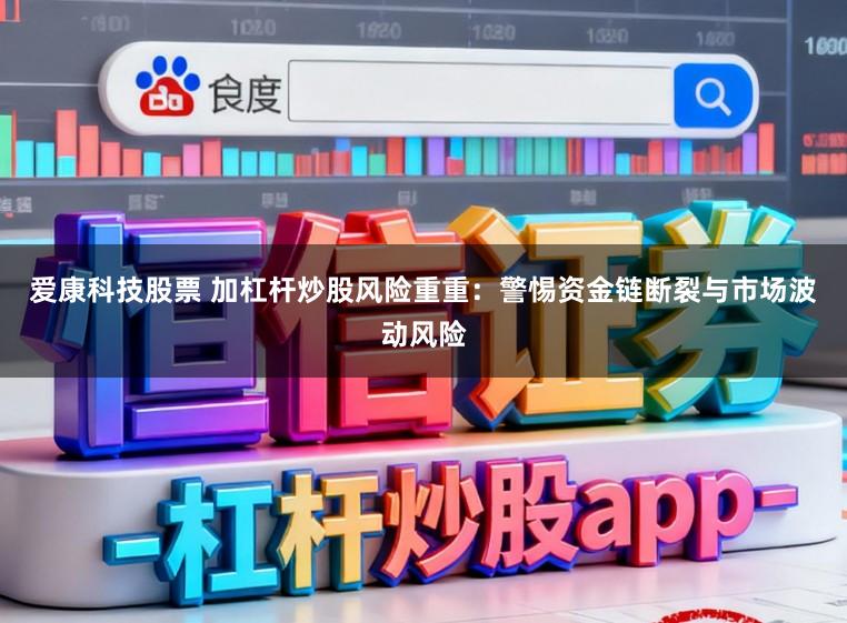 爱康科技股票 加杠杆炒股风险重重:警惕资金链断裂与市场波动风险