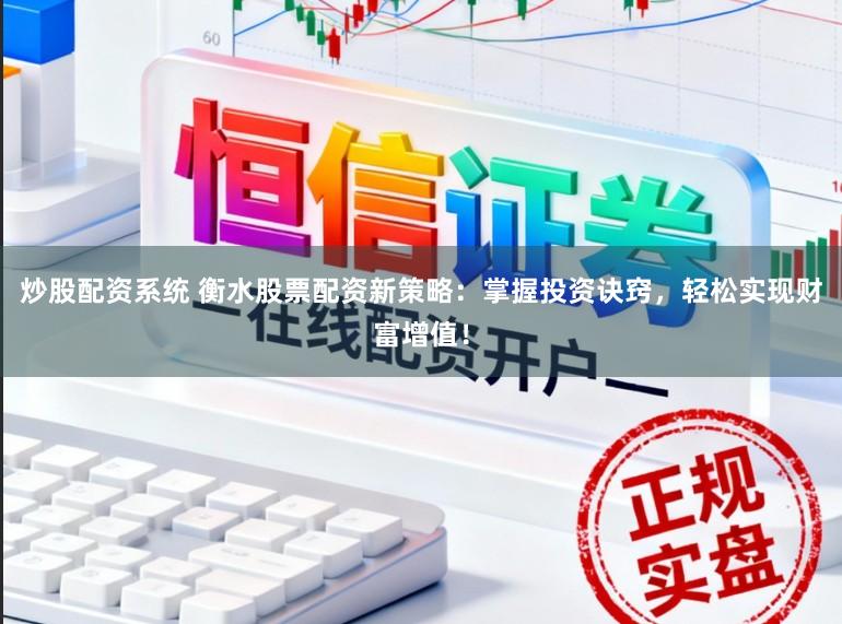 炒股配资系统 衡水股票配资新策略：掌握投资诀窍，轻松实现财富增值！