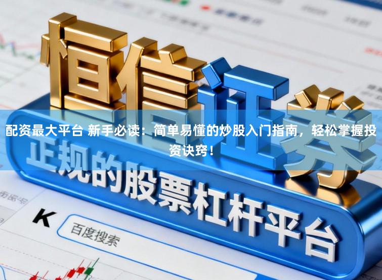 配资最大平台 新手必读：简单易懂的炒股入门指南，轻松掌握投资诀窍！