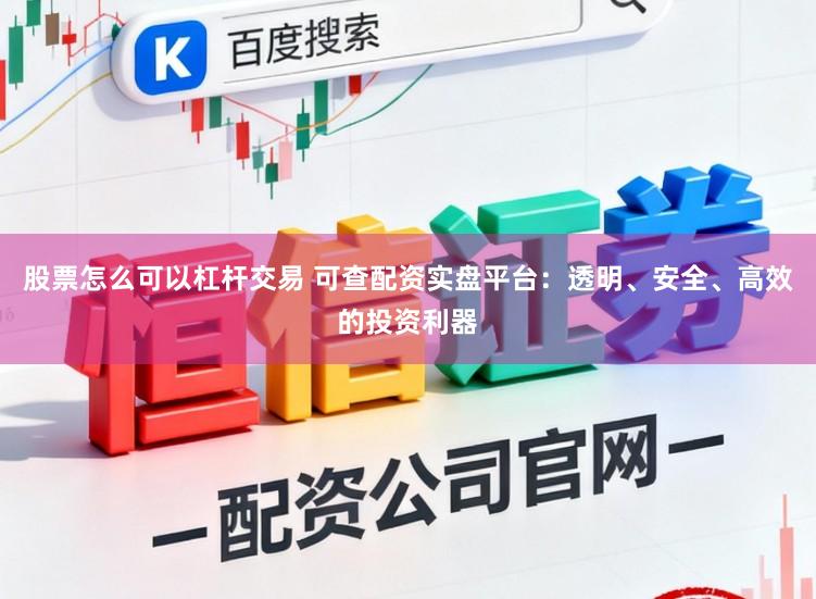 股票怎么可以杠杆交易 可查配资实盘平台：透明、安全、高效的投资利器