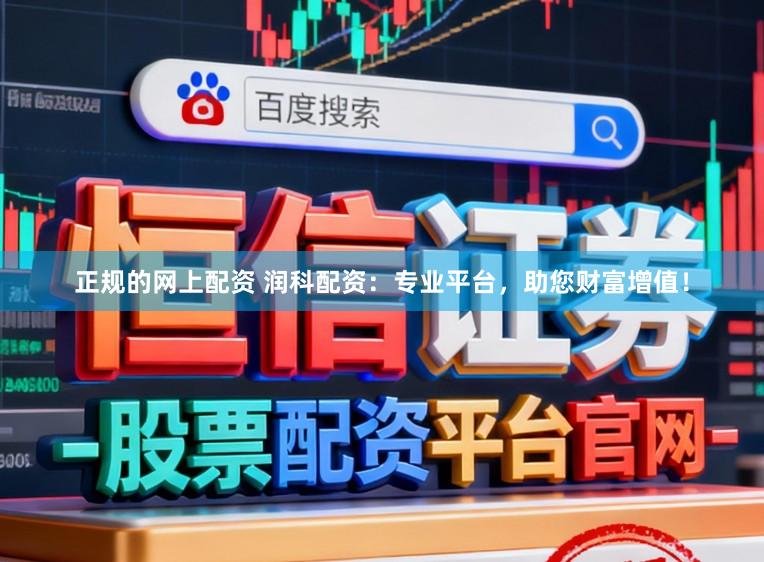 正规的网上配资 润科配资：专业平台，助您财富增值！