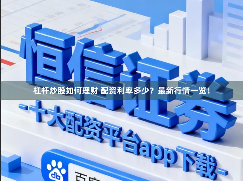 杠杆炒股如何理财 配资利率多少？最新行情一览！