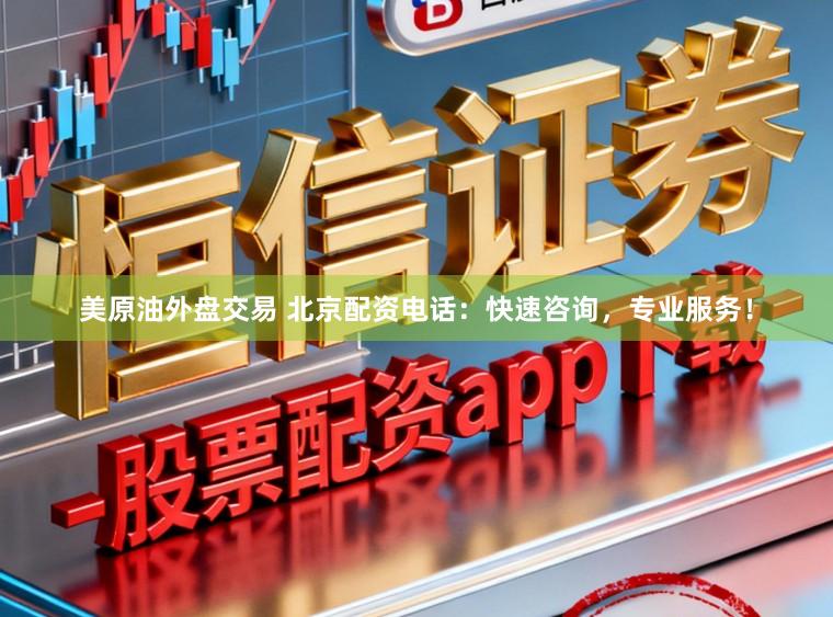 美原油外盘交易 北京配资电话：快速咨询，专业服务！