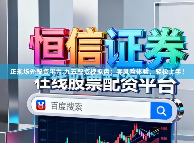 正规场外配资平台 九五配资模拟盘：零风险体验，轻松上手！
