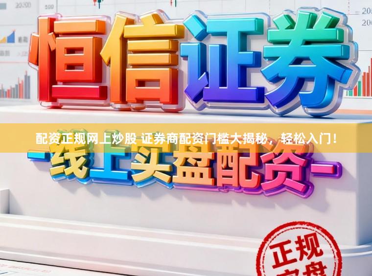 配资正规网上炒股 证券商配资门槛大揭秘，轻松入门！