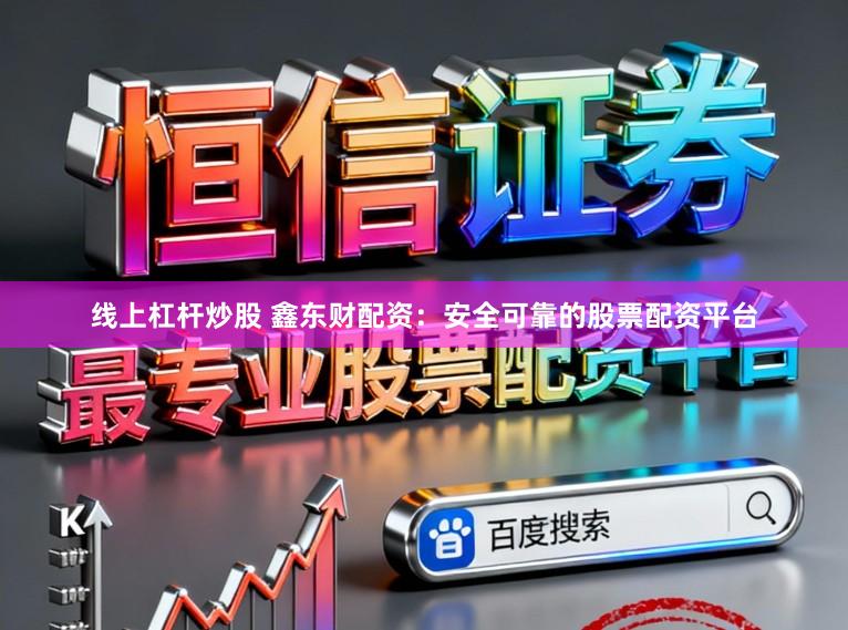 线上杠杆炒股 鑫东财配资：安全可靠的股票配资平台